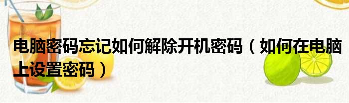 电脑密码忘记如何解除开机密码（如何在电脑上设置密码）