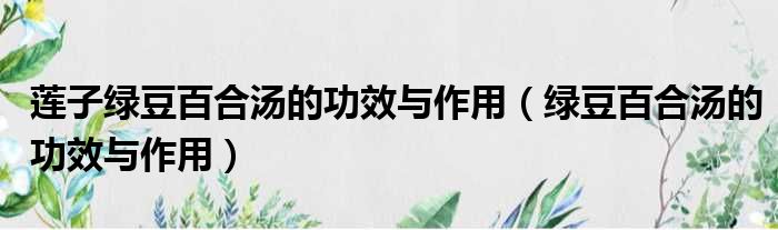 莲子绿豆百合汤的功效与作用（绿豆百合汤的功效与作用）