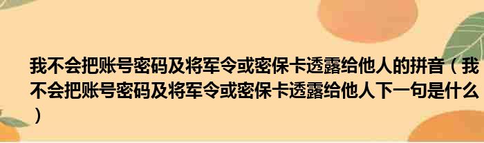 我不会把账号密码及将军令或密保卡透露给他人的拼音（我不会把账号密码及将军令或密保卡透露给他人下一句是什么）