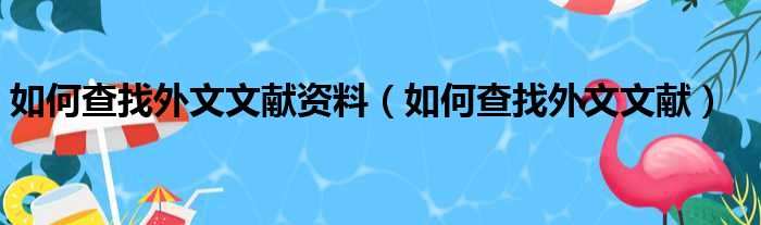 如何查找外文文献资料（如何查找外文文献）