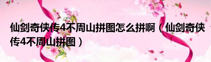 仙剑奇侠传4不周山拼图怎么拼啊（仙剑奇侠传4不周山拼图）