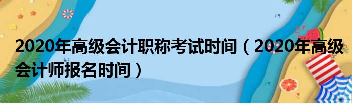 2020年高级会计职称考试时间（2020年高级会计师报名时间）