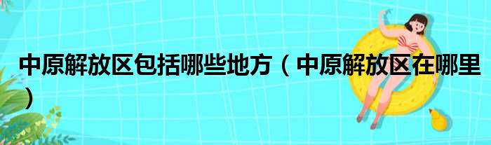 中原解放区包括哪些地方（中原解放区在哪里）