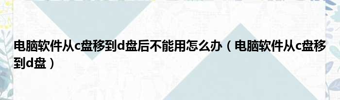 电脑软件从c盘移到d盘后不能用怎么办（电脑软件从c盘移到d盘）