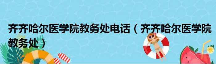 齐齐哈尔医学院教务处电话（齐齐哈尔医学院教务处）