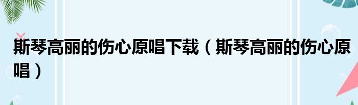 斯琴高丽的伤心原唱下载（斯琴高丽的伤心原唱）