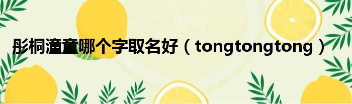 彤桐潼童哪个字取名好（tongtongtong）