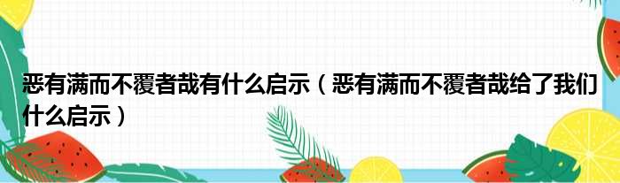 恶有满而不覆者哉有什么启示（恶有满而不覆者哉给了我们什么启示）