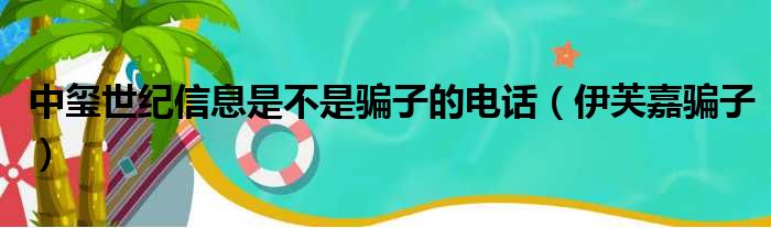 中玺世纪信息是不是骗子的电话（伊芙嘉骗子）