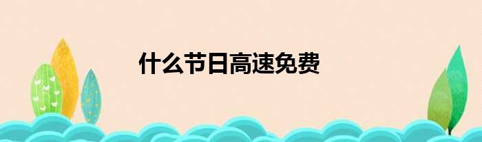 什么节日高速免费