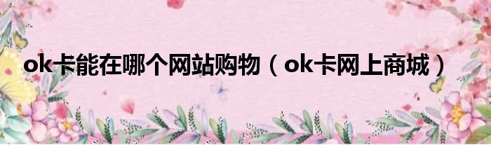 ok卡能在哪个网站购物（ok卡网上商城）