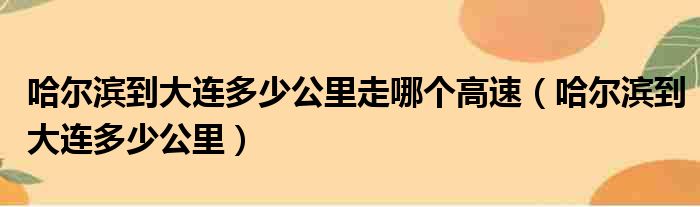 哈尔滨到大连多少公里走哪个高速（哈尔滨到大连多少公里）