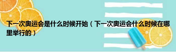 下一次奥运会是什么时候开始（下一次奥运会什么时候在哪里举行的）