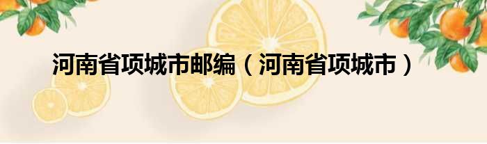 河南省项城市邮编（河南省项城市）