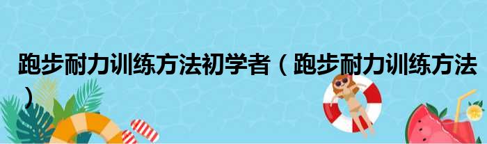 跑步耐力训练方法初学者（跑步耐力训练方法）