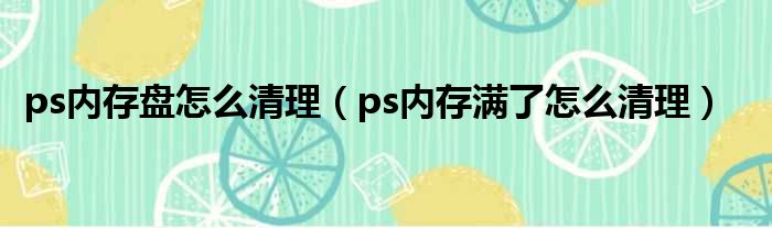 ps内存盘怎么清理（ps内存满了怎么清理）