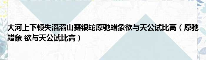 大河上下顿失滔滔山舞银蛇原驰蜡象欲与天公试比高（原驰蜡象 欲与天公试比高）