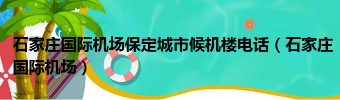 石家庄国际机场保定城市候机楼电话（石家庄国际机场）