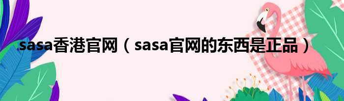 sasa香港官网（sasa官网的东西是正品）