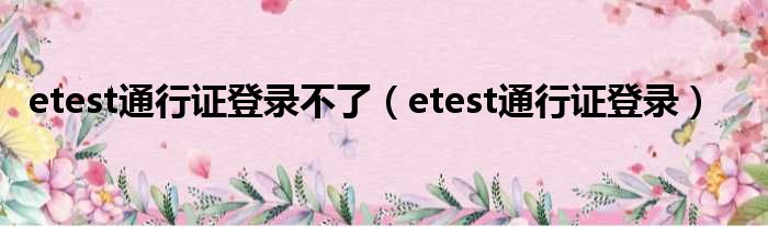 etest通行证登录不了（etest通行证登录）