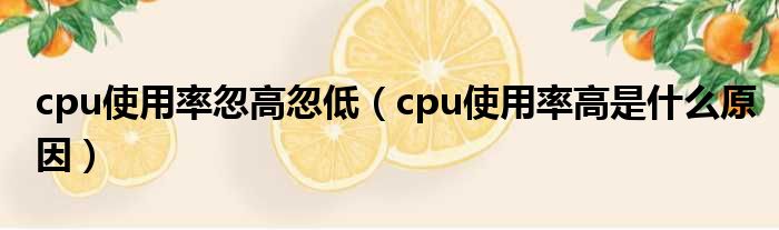 cpu使用率忽高忽低（cpu使用率高是什么原因）