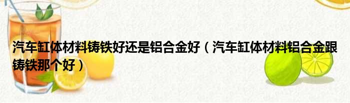 汽车缸体材料铸铁好还是铝合金好（汽车缸体材料铝合金跟铸铁那个好）