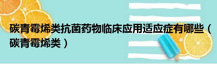 碳青霉烯类抗菌药物临床应用适应症有哪些（碳青霉烯类）