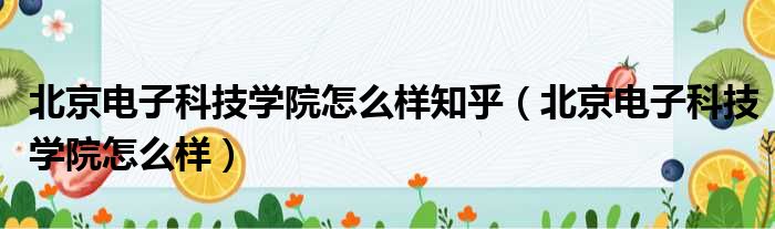 北京电子科技学院怎么样知乎（北京电子科技学院怎么样）