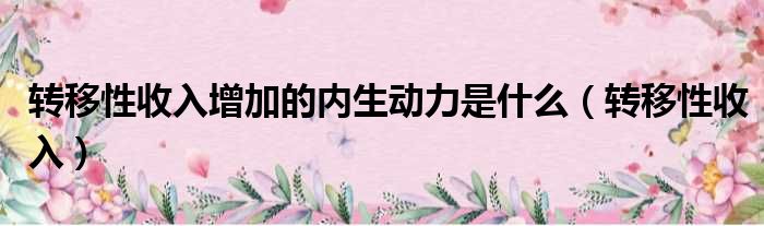 转移性收入增加的内生动力是什么（转移性收入）