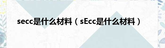 secc是什么材料（sEcc是什么材料）