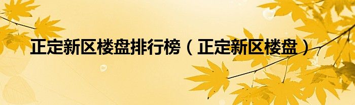 正定新区楼盘排行榜（正定新区楼盘）