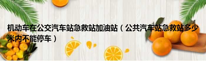 机动车在公交汽车站急救站加油站（公共汽车站急救站多少米内不能停车）