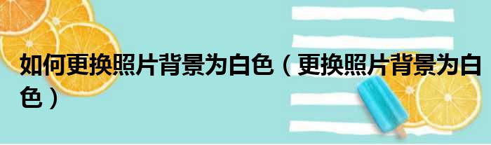 如何更换照片背景为白色（更换照片背景为白色）