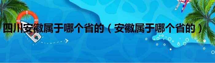 四川安徽属于哪个省的（安徽属于哪个省的）