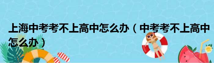 上海中考考不上高中怎么办（中考考不上高中怎么办）