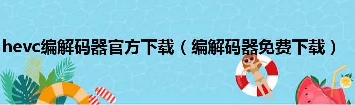 hevc编解码器官方下载（编解码器免费下载）