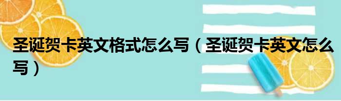 圣诞贺卡英文格式怎么写（圣诞贺卡英文怎么写）