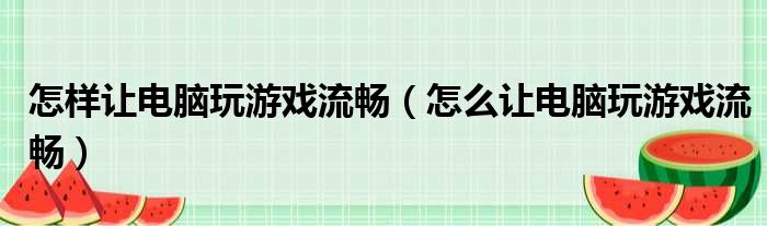 怎样让电脑玩游戏流畅（怎么让电脑玩游戏流畅）