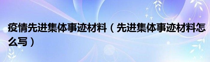 疫情先进集体事迹材料（先进集体事迹材料怎么写）