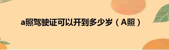 a照驾驶证可以开到多少岁（A照）