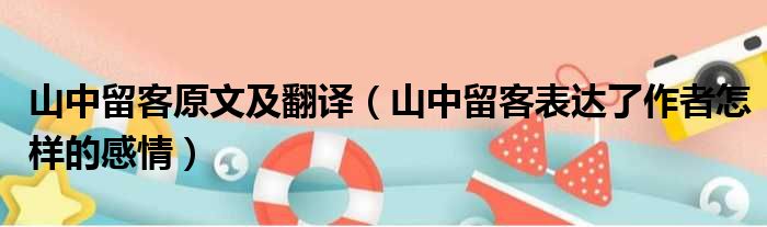 山中留客原文及翻译（山中留客表达了作者怎样的感情）