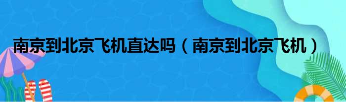 南京到北京飞机直达吗（南京到北京飞机）