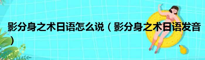 影分身之术日语怎么说（影分身之术日语发音）