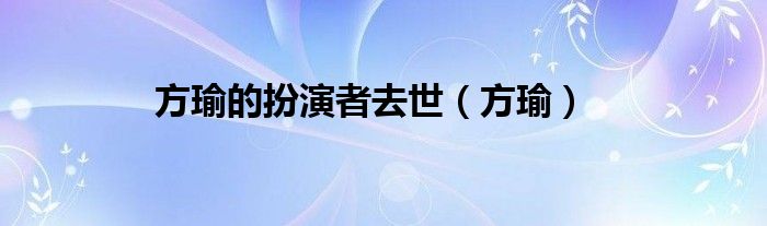 方瑜的扮演者去世（方瑜）