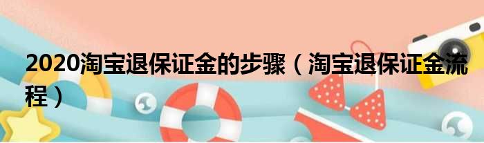 2020淘宝退保证金的步骤（淘宝退保证金流程）