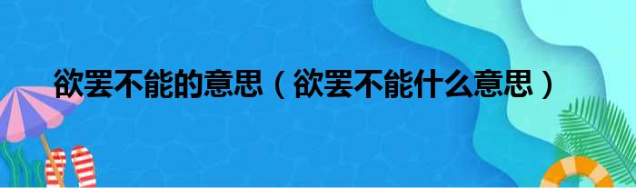 欲罢不能的意思（欲罢不能什么意思）