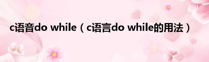 c语音do while（c语言do while的用法）