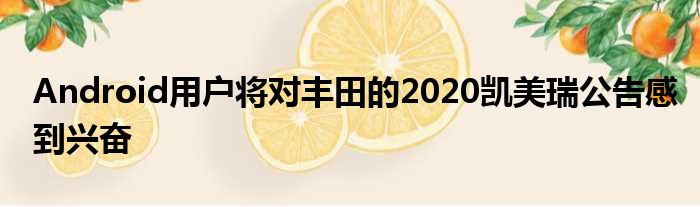 Android用户将对丰田的2020凯美瑞公告感到兴奋