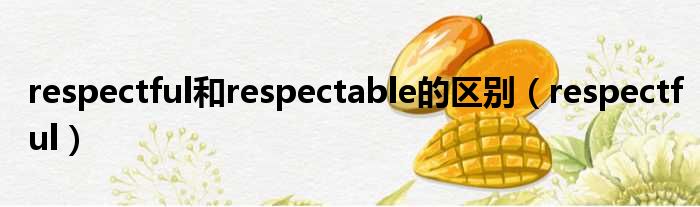 respectful和respectable的区别（respectful）