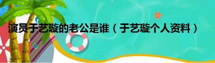 演员于艺璇的老公是谁（于艺璇个人资料）